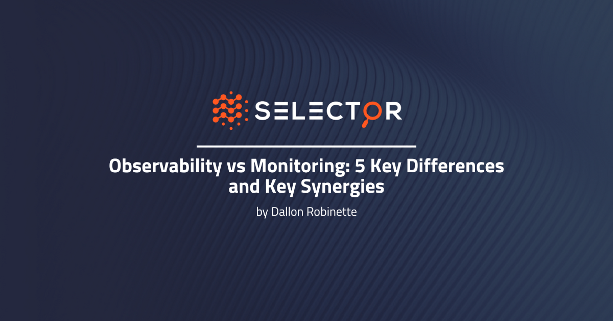 Observability vs Monitoring: 5 Key Differences and Key Synergies - Selector