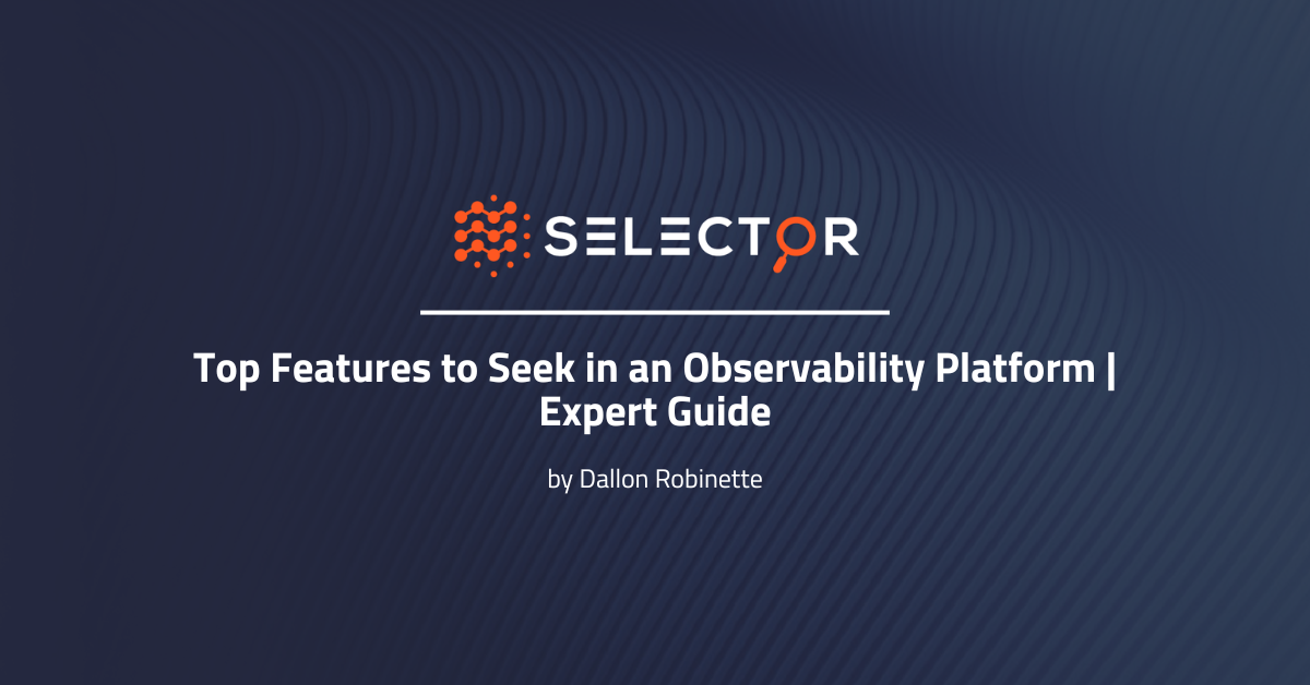 Top Features to Seek in an Observability Platform | Expert Guide - Selector